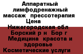 Аппаратный лимфодренажный массаж (прессотерапия) › Цена ­ 300 - Нижегородская обл., Борский р-н, Бор г. Медицина, красота и здоровье » Косметические услуги   